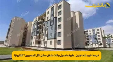 فرصة أخيرة للحاجزين.. طريقة تعديل بيانات شقق سكن لكل المصريين 7 إلكترونيًا